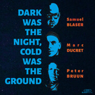 Samuel Blaser – Marc Ducret – Peter Bruun : Dark Was the Night, Cold Was the Ground