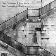 Tom Challenger & Evan Parker : May Spring Last a Lifetime