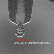 Phil Maggi : Upwards, the Crimes I Committed