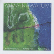 Natsuki Tamura – Satoko Fujii – Ramón López : Yama Kawa Umi
