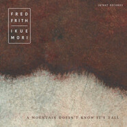 Fred Frith / Ikue Mori : A Mountain Doesn’t Know It’s Tall