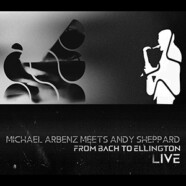 Michael Arbenz Meets Andy Sheppard : From Bach to Ellington Live