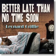 Leonard Griffie, Better Late Than No Time Soon